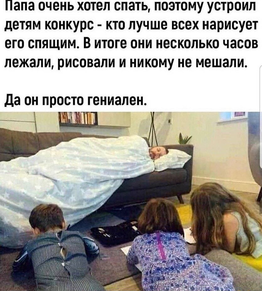 Папа ОЧЕНЬ ХОТЕЛ СПЭТЬ ПОЭТОМУ УСТРОИЛ дЕТЯМ КОНКУОС КТО ЛУЧШЕ ВСЕХ НЗОИСУЕТ ЕГО СПЯЩИМ В ИТОГЕ ОНИ НЕСКОЛЬКО ЧЗСОВ ЛЕЖЭЛИ рисовали И НИКОМУ не мешали Да он просто гениален