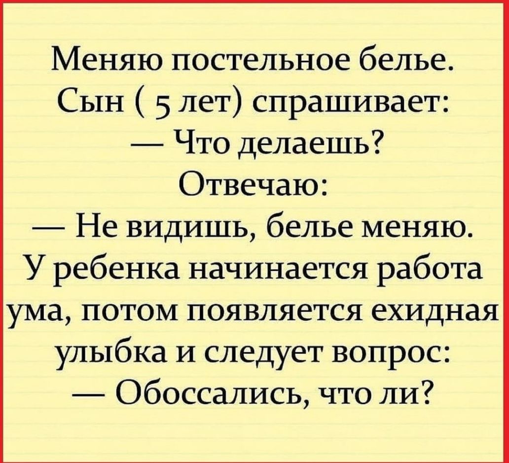 Меняю постельное белье Сын 5 лет спрашивает Что делаешь Отвечаю Не видишь белье меняю У ребенка начинается работа ума потом появляется ехидная улыбка и следует вопрос Обоссались что ли