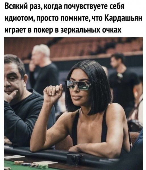 Всякий раз когда почувствуете себя идиотом просто помните что Кардашьян играет в покер в зеркальных очках
