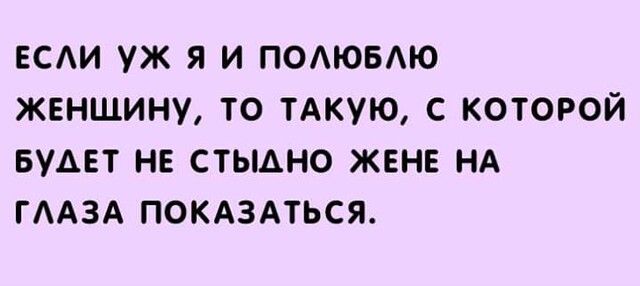 ЕСАИ УЖ Я И ПОАЮБАЮ ЖЕНЩИНУ ТО ТАКУЮ С КОТОРОЙ БУАЕТ НЕ СТЫАНО ЖЕНЕ НА ГААЗА ПОКАЗАТЬСЯ