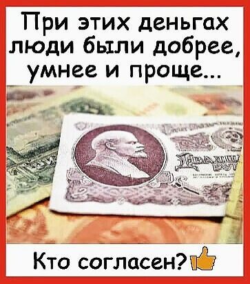 При этих деньгах люди были добрее умнее и проще п Кто согласенЖЁ