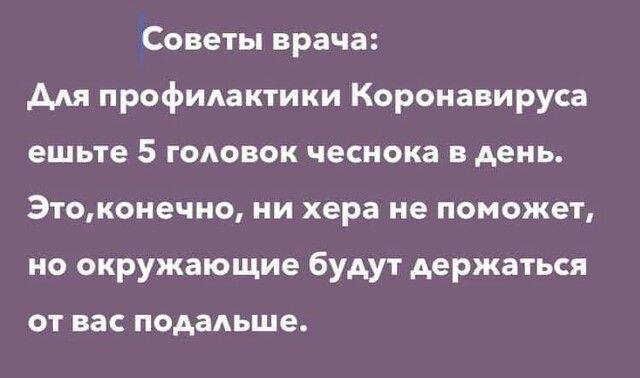 Советы врача Адя профилактики Короиавируса ешьте 5 ГОАОВОК чеснока в день Этоконечно ни хера не поможет но окружающие будут держаться ОТ вас подадьше