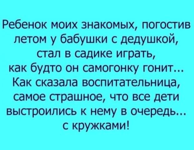 Ребенок моих знакомых погосгив летом у бабушки с дедушкой стал в садике играть как будто он самогонку гонит Как сказала воспитательница самое сграшное что все дети выстроились к нему в очередь с кружками