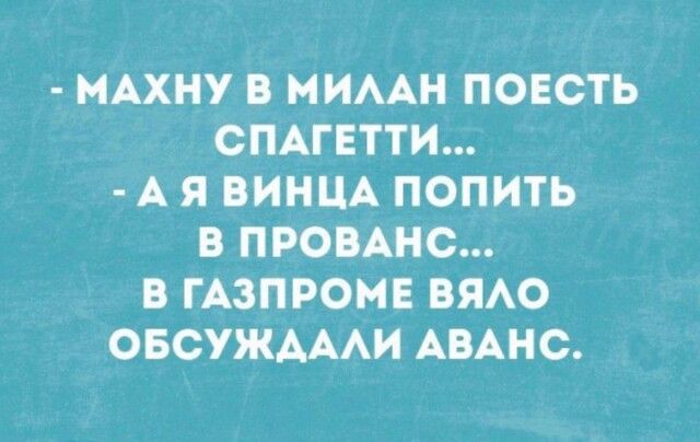 МАХНУ В МИААН ПОЕСТЬ СПАГЕТТИ А Я ВИНЦА ПОПИТЬ В ПРОВАНС В ГАЗПРОМЕ ВЯАО ОБСУЖАААИ АВАНС