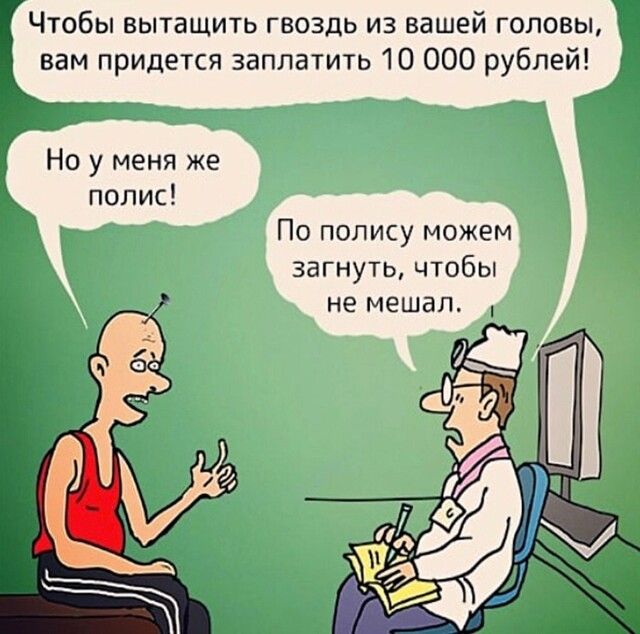 Чтобы вытащить гвоздь из вашеи головы вам придется заплатить 10 000 рублей Но у меня же полис По полису можем загнуто чтобы не мешал