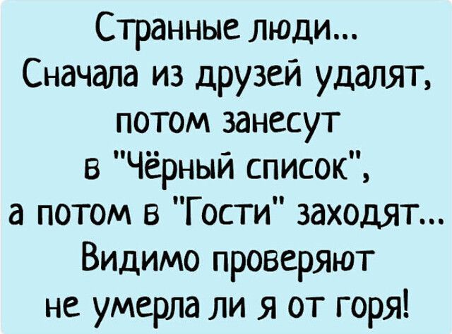 Странные люди Сначала из друзей удалят потом занесут в Чёрный список а потом 5 Гости заходят Видимо проверяют не умерла ли я от горя