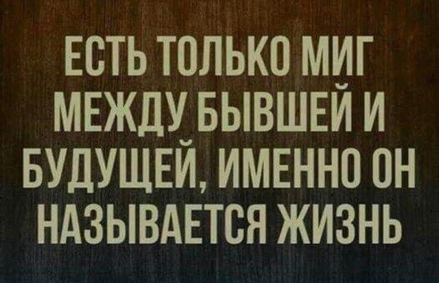 Есть только миг мнждУ_ БЫВШЕИ и БУДУЩЕИ именно он ндзывдвтся жизнь
