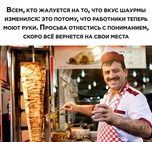 ВСЕМ КТО ЖАЛУЕТСЯ НА ТО ЧТО ВКУС ШАУРМЫ ИЗМЕНИЛСЯ ЭТО ПОТОМУ ЧТО РАБОТНИКИ ТЕПЕРЬ МОЮТ РУКИ ПРОСЬБА ОТНЕСТИСЬ С ПОНИМАНИЕМ СКОРО ВСЁ ВЕРНЕТСЯ НА СВОИ МЕСТА
