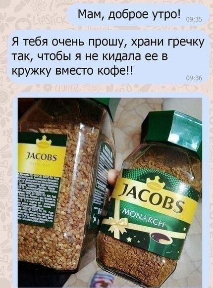 Мам доброе утро Я тебя очень прошу храни гречку так чтобы я не кидала ее в кружку вместо кофе