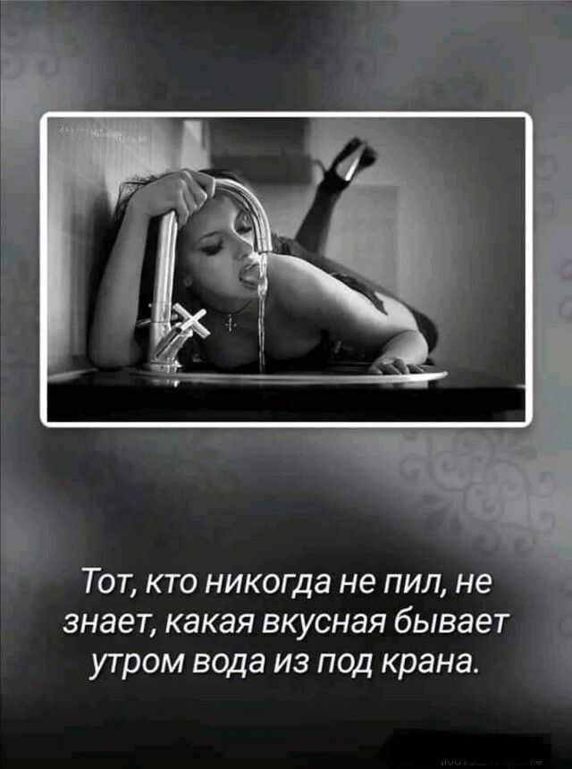 Тот кто никогда не пил не знает какая вкусная бывает утром вода из под крана