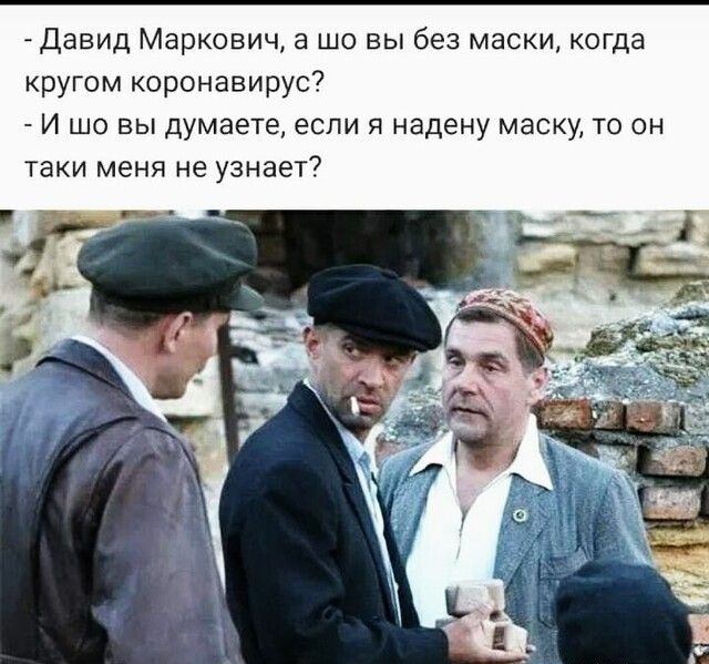 Давид Маркович а шо вы без маски когда кругом коронавирус И шо вы думаете если я надену маску то он таки меня не узнает