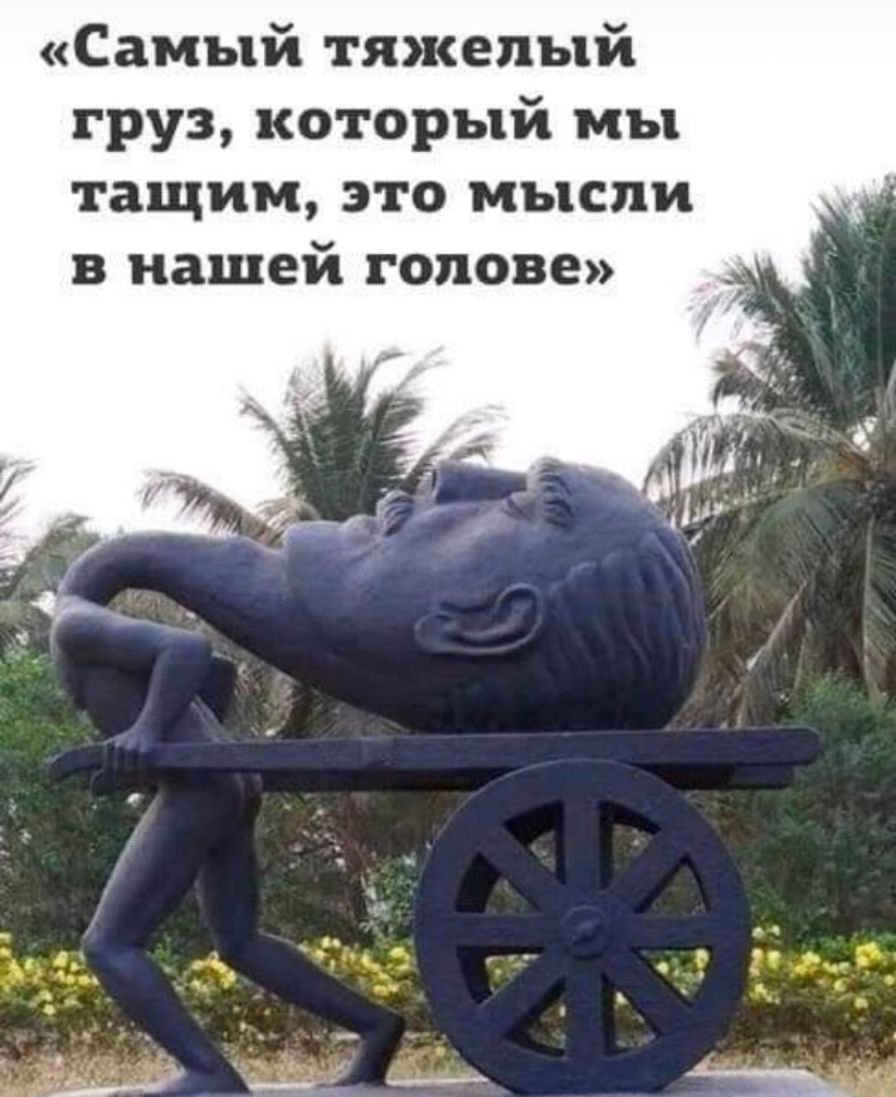 Самый тяжелый груз который мы тащим это мысли в нашей голове