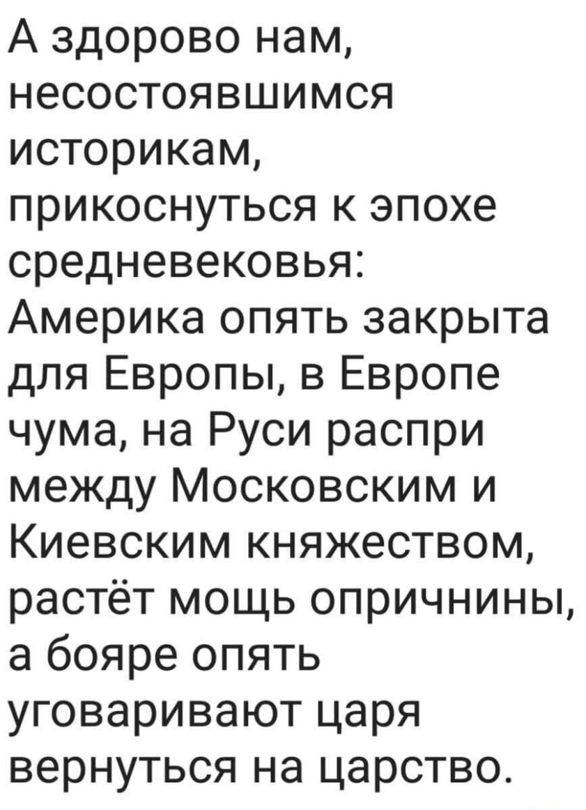 А здорово нам несостоявшимся историкам прикоснуться к эпохе средневековья Америка опять закрыта для Европы в Европе чума на Руси распри между Московским и Киевским княжеством растёт мощь опричнины а бояре опять уговаривают царя вернуться на царство