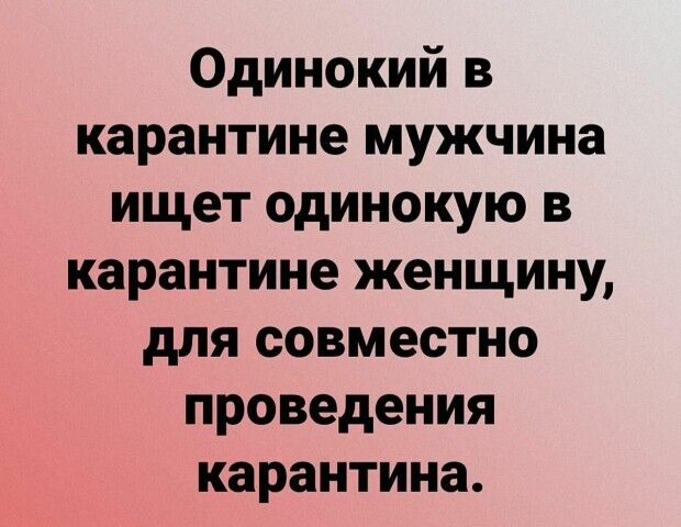 Одинокий в карантине мужчина ищет одинокую в карантине женщину для совместно проведения карантина