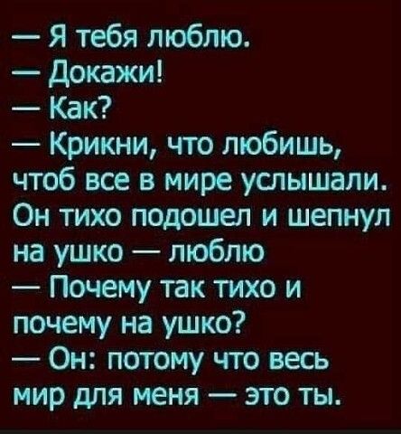 Я тебя люблю докажи Как Крикни что любишь чтоб все в мире услышали Он тихо подошел и шепнул на ушко люблю Почему так тихо и почему на ушко Он потому что весь мир для меня это ты