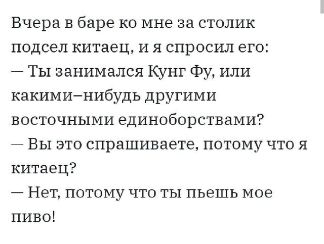 Вчера в баре ко мне за столик подсел китаец и я спросил его Ты занимался Кунг Фу или какиминибудь другими восточными единоборствами Вы это спрашиваете потому что я китаец Нет потому что ты пьешь мое пиво