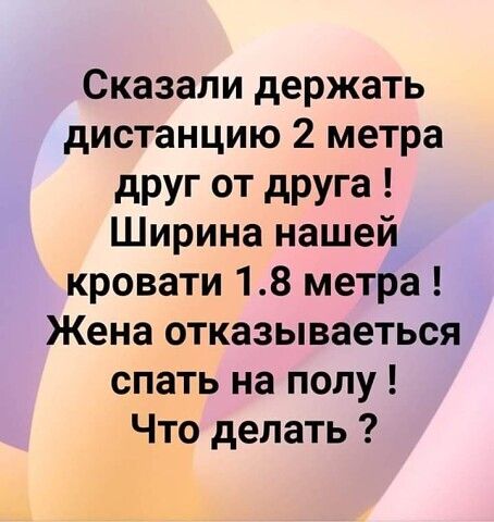 Сказали держать дистанцию 2 метра дРУг ОТ дРУга Ширина нашей кровати 18 метра Жена отказываеться спать на полу Что делать