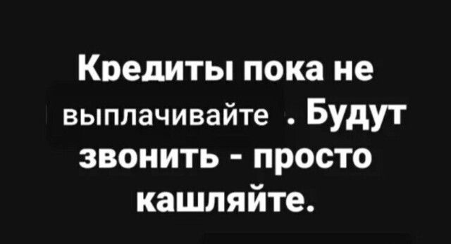 Кредиты пока не выплачивайте Будут звонить просто кашляйте
