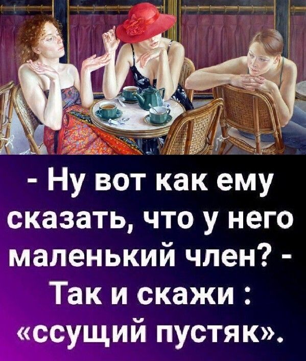 Ну вот как ему сказать что у него імаленький член _ Так и скажи іхщий пустяк