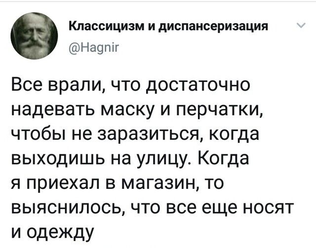 Классицизм и диспансеризация Н а9 п іг Все врали что достаточно надевать маску и перчатки чтобы не заразиться когда выходишь на улицу Когда я приехал в магазин то выяснилось что все еще носят и одежду