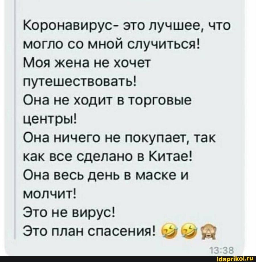 Коронавирус это лучшее что могло со мной случиться Моя жена не хочет путешествовать Она не ходит в торговые центры Она ничего не покупает так как все сделано в Китае Она весь день в маске и молчит Это не вирус Это план спасения О О