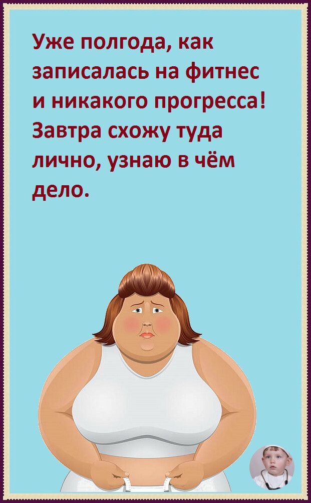 Уже полгода как записалась на фитнес и никакого прогресса Завтра схожу туда лично узнаю в чём дело