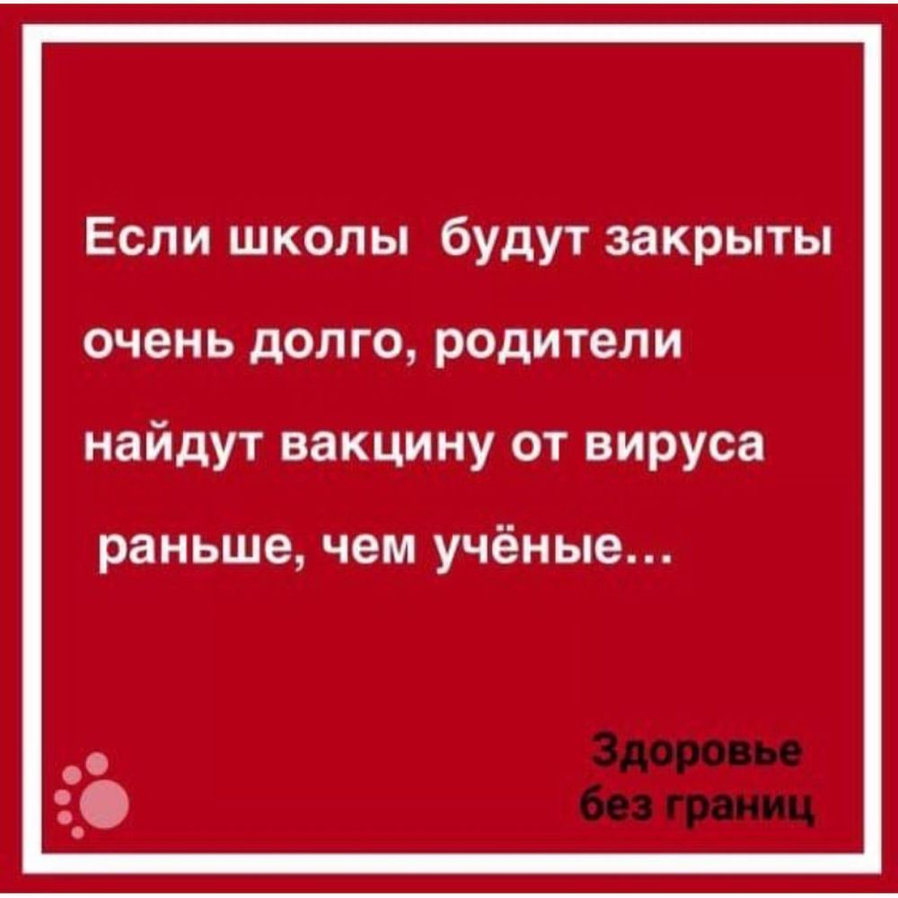 Если школы будут закрыты ОЧЭН Ь дОЛ ГО родител И найдут вакцину от вируса раньше чем учёные