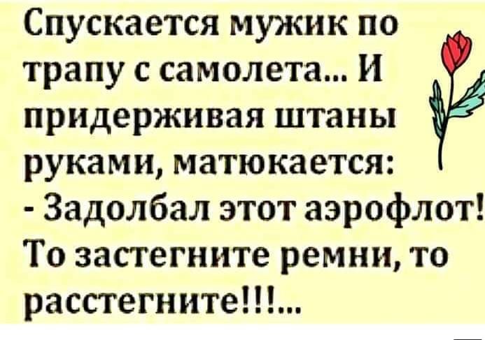 Спускается мужик по трапу с самолета И придерживая штаны руками матюкается Задолбал этот аэрофлот То застегните ремни то расстегните