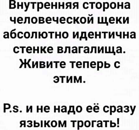Внутренняя сторона человеческой щеки абсолютно идентична стенке влагалища Живите теперь с этим Р и не надо её сразу языком трогать