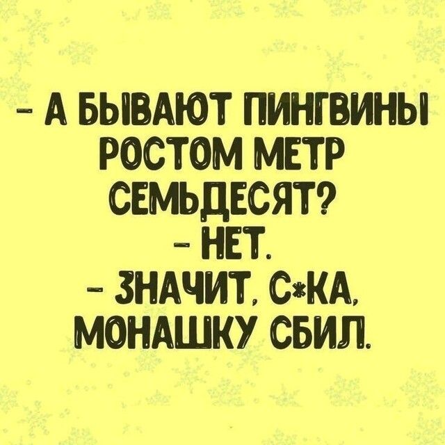 А БЫПАЮТ ПИНГВИНЫ РОСТОМ МЕТР СЕМЬДЕСЯТ НЕТ ЗНАЧИТ СКА МОНАШКУ СБИЛ