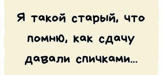 Я топкой старый что Помню как сдачу довели спичками