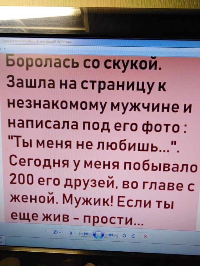 Ьоролась со скукой Зашла на страницу к незнакомому мужчине и написала под его фото Ты меня не любишь Сегодня у меня побывало 200 его друзей во главе с женой Мужик Если ты еще жив прости ъ