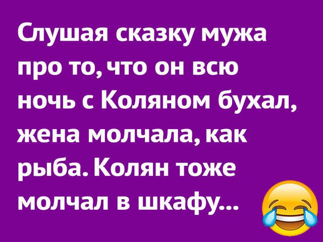 Слушая сказку мужа про точто он всю ночь Коляном бухал жена молчала как рыба Колян тоже молчал в шкафу