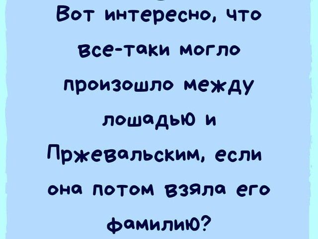 Вот интеЬесно ЧТо Все таки Могло произошло между лошадью и Пржевальским если она потом взяла его фамилию
