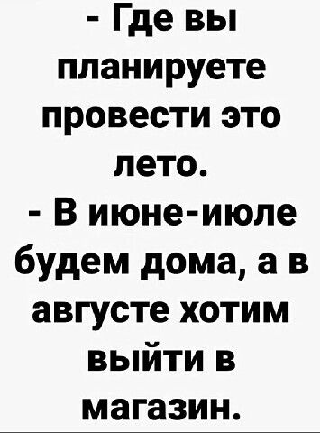 Где вы планируете провести это лето В июне июле будем дома а в августе хотим выйти в магазин