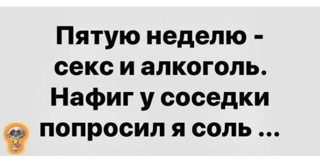 Пятую неделю секс и алкоголь Нафиг у соседки попросил я соль
