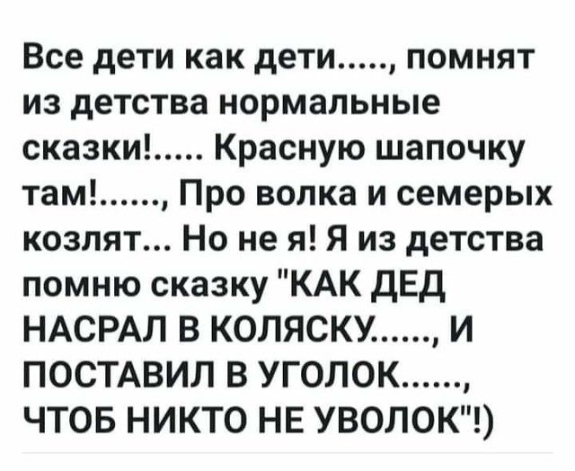 Все дети как дети помнят из детства нормальные сказки Красную шапочку там Про волка и семерых козлят Но не я Я из детства помню сказку КАК ДЕД НАСРАЛ В КОЛЯСКУ И ПОСТАВИЛ В УГОЛОК ЧТОБ НИКТО НЕ УВОЛОК