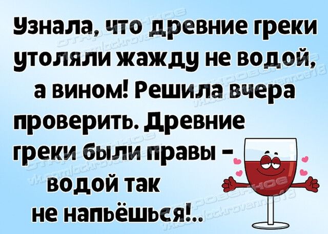 узнала что древние греки утоляли жажду не водой а вином Решила вчера проверить древние греки были правы _ водой так не напьёшься