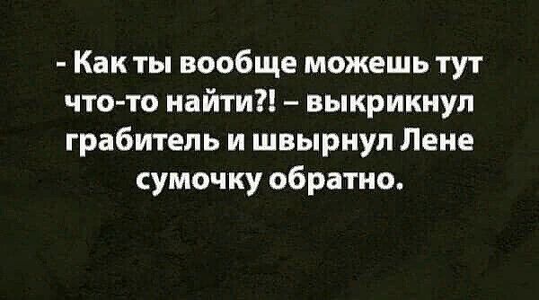 Как ты вообще можешь тут чтото найти выкрикнул грабитель и швырнул Лене сумочку обратно