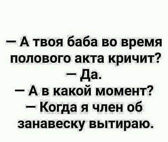 А твоя баба во время полового акта кричит да А в какой момент Когда я член 06 занавеску вытираю