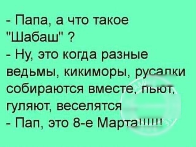 Папа а что такое Шабаш Ну это когда разные ведьмы кикиморы русалки собираются вместе ПЬЮТ гуляют веселятся Пап это 8 е Марта