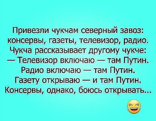 Привезли чукчам северный завоз консервы газеты телевизор радио Чукча рассказывает другому чукче Телевизор включаю там Путин Радио включаю там Путин Газету открываю и там Путин Консервы однако боюсь открывать