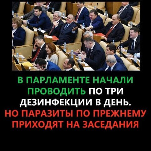 в ПАРЛАМЕНТЕ НАЧАЛИ проводить по три дЕзинфвкции в день НО ПАРАЗИТЫ ПО ПРЕЖНЕМУ ПРИХОДЯТ НА ЗАСЕДАНИЯ