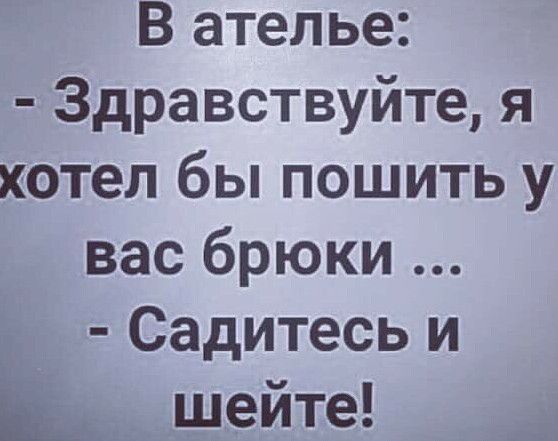 В ателье Здравствуйте я хотел бы пошить у вас брюки Садитесь и Щ шейте