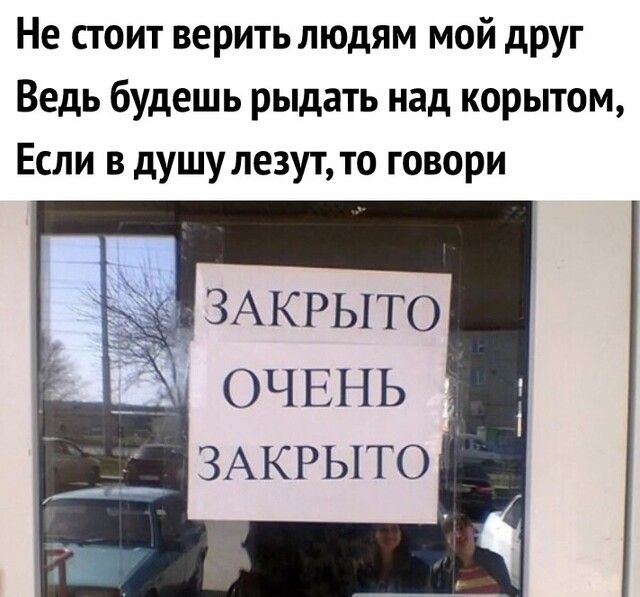 Не стоит верить людям мой друг Ведь будешь рыдать над корытом Если в душу лезут то говори _ ЗАКРЫТО ОЧЕНЬ ЗАКРЫТО