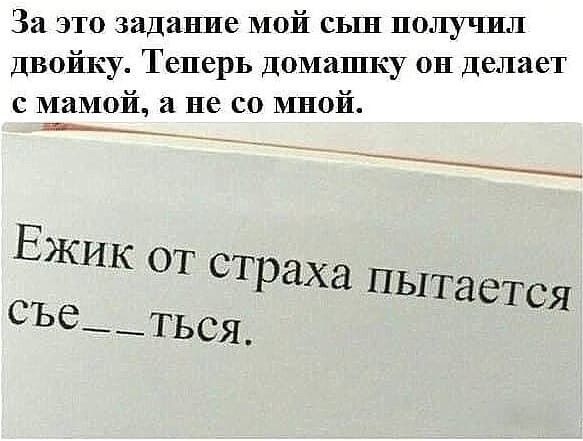 За ЗТО задание МОЙ СЬШ ПОЛУЧИЛ двойку Теперь домашку он делает с мамой и не со мной Ежик от страха пыт ается СЪе__ться