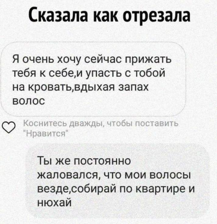 Сказала как отрезала Я очень хочу сейчас прижать тебя к себеи упасть с тобой на кроватьвдыхая запах волос О шпш Цп 1 ь1 Ты же постоянно жаловался что мои волосы вездесобирай по квартире и нюхай