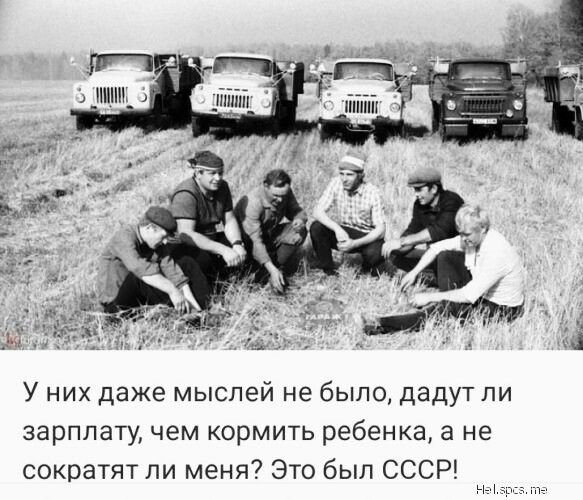 _тшш У них даже мыслей не было дадут пи зарплату чем кормить ребенка а не сократят ли меня Это был СССР