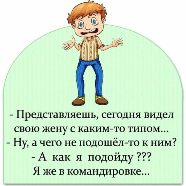 Представляешь сегодня видел свою жену с какимто типом Ну а чего не подошёлто к ним А как я подойду Я же в командировке
