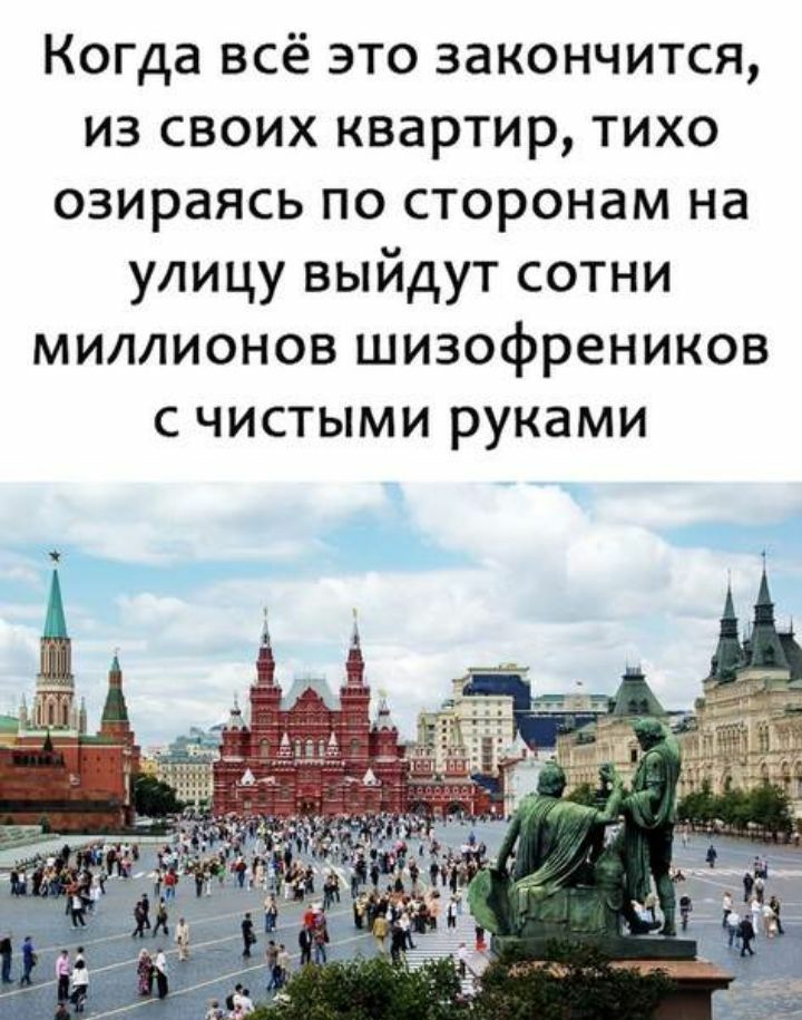 Когда всё это закончится из своих квартир тихо озираясь по сторонам на улицу выйдут сотни миллионов шизофреников с чистыми руками